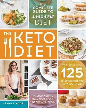 portada The Keto Diet: The Complete Guide to a High-Fat Diet, with More Than 125 Delectable Recipes and 5 Meal Plans to Shed Weight, Heal Your Body, and Regain Confidence 