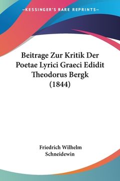 portada Beitrage Zur Kritik Der Poetae Lyrici Graeci Edidit Theodorus Bergk (1844) (in German)