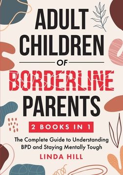 portada Adult Children of Borderline Parents: The Complete Guide to Understanding BPD and Staying Mentally Tough (Break Free and Recover from Unhealthy Relati (in English)
