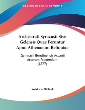 portada Archestrati Syracusii Sive Gelensis Quae Feruntur Apud Athenaeum Reliquiae: Gymnasii Berolinensis Ascanii Actorum Prooemium (1877) (in Latin)