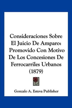 portada Consideraciones Sobre el Juicio de Amparo: Promovido con Motivo de los Concesiones de Ferrocarriles Urbanos (1879)