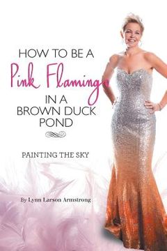 portada How to be a Pink Flamingo in a Brown Duck Pond: Painting the Sky (en Inglés)