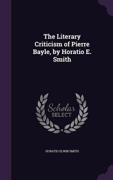 portada The Literary Criticism of Pierre Bayle, by Horatio E. Smith