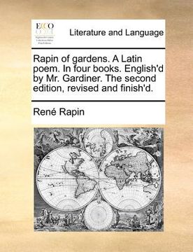 portada rapin of gardens. a latin poem. in four books. english'd by mr. gardiner. the second edition, revised and finish'd.