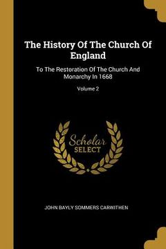 portada The History Of The Church Of England: To The Restoration Of The Church And Monarchy In 1668; Volume 2 (en Inglés)