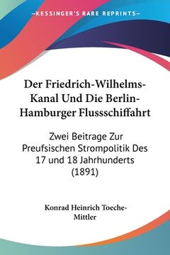 portada Der Friedrich-Wilhelms-Kanal Und Die Berlin-Hamburger Flussschiffahrt: Zwei Beitrage Zur Preufsischen Strompolitik Des 17 und 18 Jahrhunderts (1891) (en Alemán)