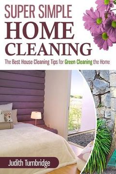 portada Super Simple Home Cleaning: The Best House Cleaning Tips for Green Cleaning the Home (en Inglés)