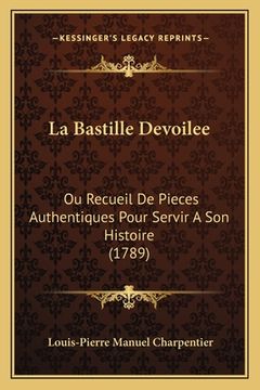 portada La Bastille Devoilee: Ou Recueil De Pieces Authentiques Pour Servir A Son Histoire (1789) (en Francés)