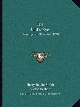 portada the idol's eye: comic opera in three acts (1897) (en Inglés)