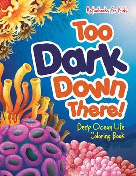 portada Too Dark Down There! Deep Ocean Life Coloring Book (en Inglés)