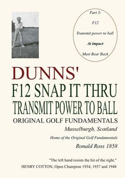 portada Dunns' F12 Snap It Thru Original Golf Fundamentals Musselburgh Scotland: Transmit Power to Ball at Impact Must Bear Back