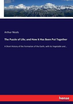 portada The Puzzle of Life; and How it Has Been Put Together: A Short History of the Formation of the Earth, with its Vegetable and... (in English)