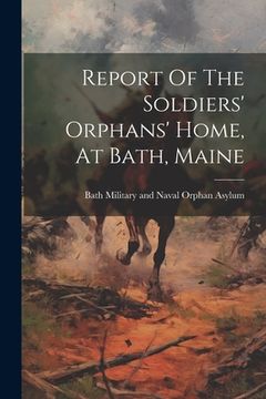 portada Report Of The Soldiers' Orphans' Home, At Bath, Maine (en Inglés)