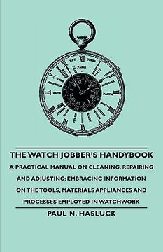 portada the watch jobber's handybook - a practical manual on cleaning, repairing and adjusting: embracing information on the tools, materials appliances and p (in English)