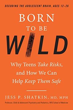 portada Born to be Wild: Why Teens and Tweens Take Risks, and how we can Help Keep Them Safe (en Inglés)