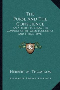portada the purse and the conscience: an attempt to show the connection between economics and ethics (1891) (in English)