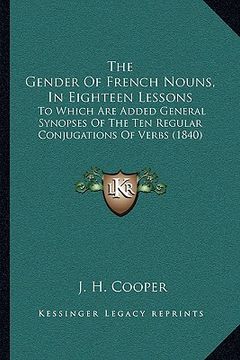 portada the gender of french nouns, in eighteen lessons: to which are added general synopses of the ten regular conjugations of verbs (1840)