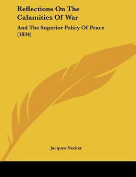 portada reflections on the calamities of war: and the superior policy of peace (1834) (en Inglés)