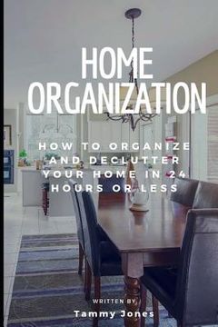portada Home Organization: How to Organize and Declutter Your Home in 24 Hours or Less