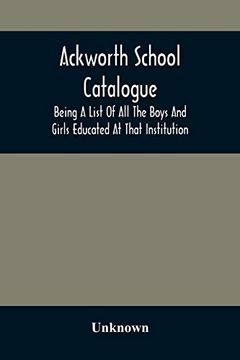 portada Ackworth School Catalogue: Being a List of all the Boys and Girls Educated at That Institution, From its Commencement in 1779, to the Present Period (en Inglés)