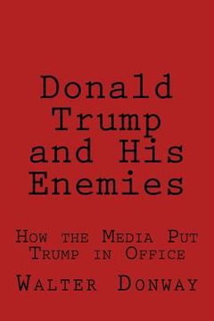 portada Donald Trump and His Enemies: How the Media Put Trump in Office (en Inglés)