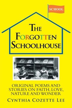 portada The Forgotten Schoolhouse: Original Poems and Stories on Faith, Love, Nature and Wonder (en Inglés)