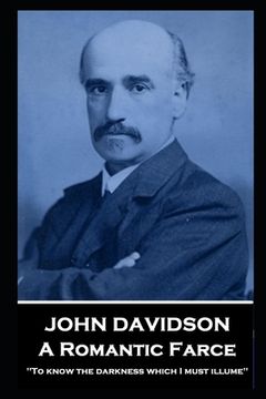 portada John Davidson - A Romantic Farce: 'To know the darkness which I must illume'' (en Inglés)