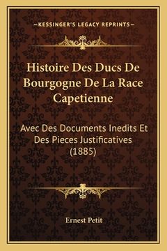 portada Histoire Des Ducs De Bourgogne De La Race Capetienne: Avec Des Documents Inedits Et Des Pieces Justificatives (1885) (en Francés)