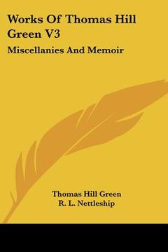 portada works of thomas hill green v3: miscellanies and memoir