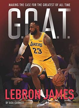 portada G. O. A. T. Lebron James: Making the Case for Greatest of all Time 