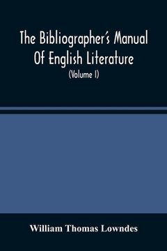 portada The Bibliographer'S Manual Of English Literature: Containing An Account Of Rare, Curious, And Useful Books, Published In Or Relating To Great Britain (en Inglés)