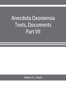 portada Anecdota Oxoniensia Texts, Documents, and Extracts Chifely from manuscripts in the Bodleian and other oxford Libraries Classical Series Part VII; Coll (en Inglés)