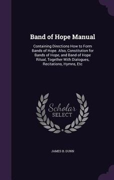 portada Band of Hope Manual: Containing Directions How to Form Bands of Hope. Also, Constitution for Bands of Hope, and Band of Hope Ritual, Togeth (in English)