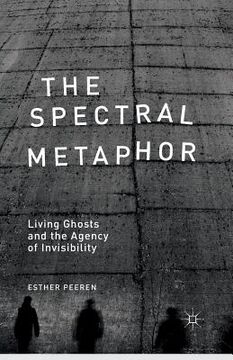 portada The Spectral Metaphor: Living Ghosts and the Agency of Invisibility (en Inglés)