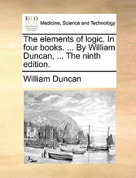 portada the elements of logic. in four books. ... by william duncan, ... the ninth edition. (en Inglés)