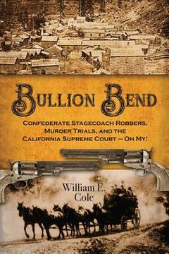 portada Bullion Bend: Confederate Stagecoach Robbers, Murder Trials, and the California Supreme Court - Oh My! (en Inglés)