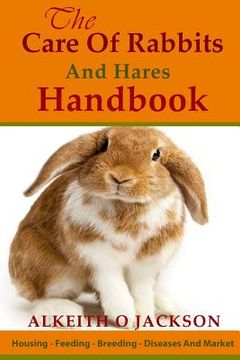 portada The Care Of Rabbits And Hares Handbook: Your Guide To Housing - Feeding - Breeding - Diseases And Market (en Inglés)