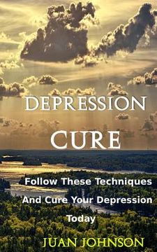 portada Depression Cure: Start overcoming your depression today by following these effective strategies and techniques(Take back your happiness (en Inglés)