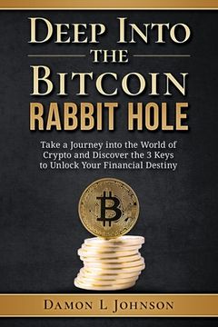 portada Deep Into The Bitcoin Rabbit Hole: Take a Journey into the World of Crypto and Discover the 3 Keys to Unlock Your Financial Destiny (en Inglés)