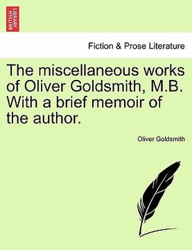 portada the miscellaneous works of oliver goldsmith, m.b. with a brief memoir of the author. (in English)