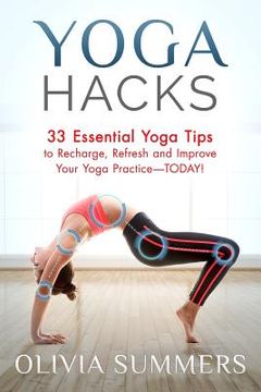 portada Yoga Hacks: 33 Essential Yoga Tips to Recharge, Refresh and Improve Your Yoga Practice-TODAY! (en Inglés)