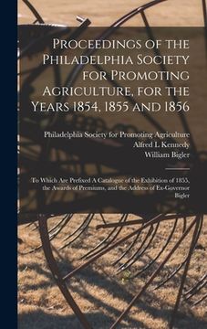 portada Proceedings of the Philadelphia Society for Promoting Agriculture, for the Years 1854, 1855 and 1856 [microform]: to Which Are Prefixed A Catalogue of (en Inglés)