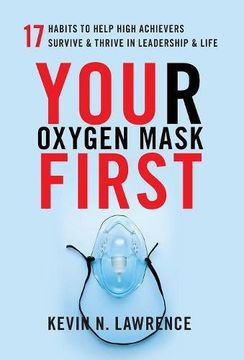 portada Your Oxygen Mask First: 17 Habits to Help High Achievers Survive & Thrive in Leadership & Life