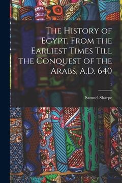 portada The History of Egypt, From the Earliest Times Till the Conquest of the Arabs, A.D. 640; 1 (en Inglés)