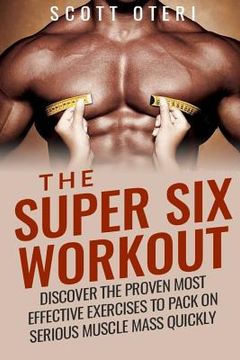 portada The Super Six Workout: Discover The Proven Best Exercises To Pack On Serious Muscle Mass Quickly (en Inglés)
