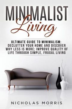 portada Minimalist Living: Ultimate Guide to Minimalism; Declutter Your Home and Discover Why Less is More; Improve Quality of Life Through Simpl