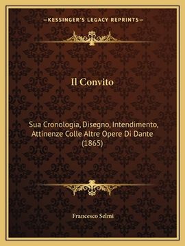 portada Il Convito: Sua Cronologia, Disegno, Intendimento, Attinenze Colle Altre Opere Di Dante (1865) (in Italian)