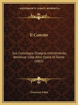 portada Il Convito: Sua Cronologia, Disegno, Intendimento, Attinenze Colle Altre Opere Di Dante (1865) (en Italiano)