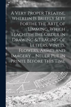 portada A Very Proper Treatise, Wherein is Briefly Sett Forthe the Arte of Limming, Which Teacheth the Order in Drawing & Tracing of Letters, Vinets, Flowers,