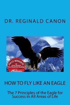 portada How To Fly Like An Eagle: The 7 Principles of the Eagle for Sucess in All Areas (en Inglés)